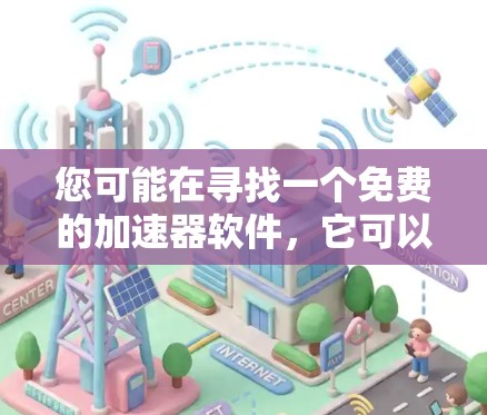 您可能在寻找一个免费的加速器软件,它可以在永久时间内使用,不需要付费更新。以下是一些适合免费使用加速器的推荐软件 您可能在寻找一个免费的加速器软件,它可以在永久时间内使用,不需要付费更新。以下是一些适合免费使用加速器的推荐软件