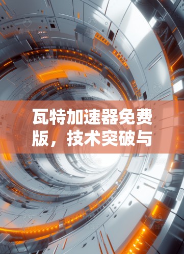 瓦特加速器免费版,技术突破与用户体验 瓦特加速器免费版,技术突破与用户体验