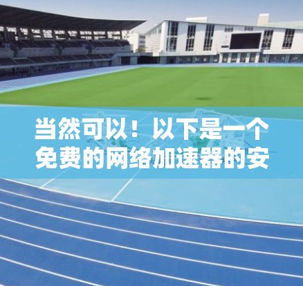 当然可以！以下是一个免费的网络加速器的安装和使用指南