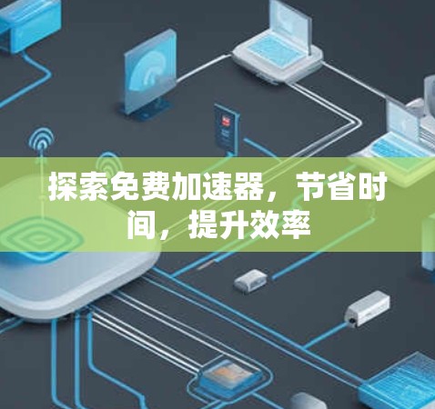 探索免费加速器,节省时间,提升效率 探索免费加速器,节省时间,提升效率
