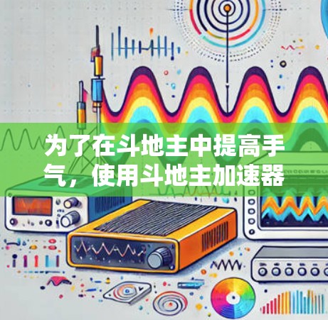 为了在斗地主中提高手气,使用斗地主加速器是一个有效的方法。以下是一步步的解决方案 为了在斗地主中提高手气,使用斗地主加速器是一个有效的方法。以下是一步步的解决方案