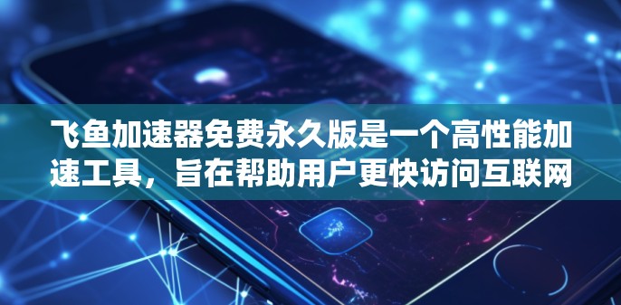 飞鱼加速器免费永久版是一个高性能加速工具,旨在帮助用户更快访问互联网。以下是对该工具的系统性总结 飞鱼加速器免费永久版是一个高性能加速工具,旨在帮助用户更快访问互联网。以下是对该工具的系统性总结