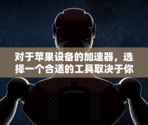 对于苹果设备的加速器,选择一个合适的工具取决于你的需求和设备类型。以下是一些推荐的免费加速器 对于苹果设备的加速器,选择一个合适的工具取决于你的需求和设备类型。以下是一些推荐的免费加速器