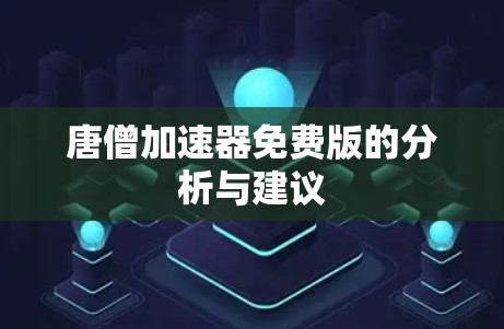 唐僧加速器免费版的分析与建议 唐僧加速器免费版的分析与建议