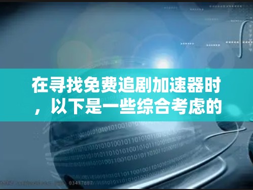 在寻找免费追剧加速器时,以下是一些综合考虑的因素和推荐,帮助你选择一个适合你的工具 在寻找免费追剧加速器时,以下是一些综合考虑的因素和推荐,帮助你选择一个适合你的工具