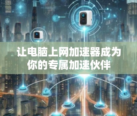 让电脑上网加速器成为你的专属加速伙伴 让电脑上网加速器成为你的专属加速伙伴