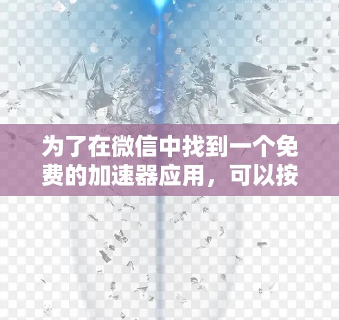 为了在微信中找到一个免费的加速器应用,可以按照以下步骤操作 为了在微信中找到一个免费的加速器应用,可以按照以下步骤操作