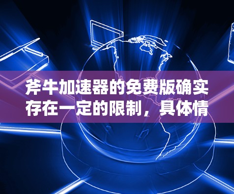 斧牛加速器的免费版确实存在一定的限制,具体情况如下 斧牛加速器的免费版确实存在一定的限制,具体情况如下