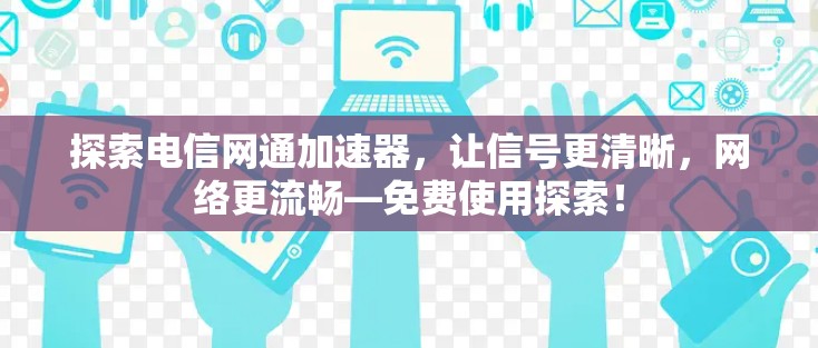 探索电信网通加速器,让信号更清晰,网络更流畅—免费使用探索! 探索电信网通加速器,让信号更清晰,网络更流畅—免费使用探索!