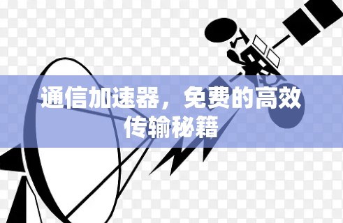 通信加速器,免费的高效传输秘籍