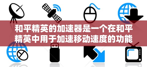 和平精英的加速器是一个在和平精英中用于加速移动速度的功能,但其使用是否免费取决于具体的加速器类型。以下是对和平精英加速器的详细分析