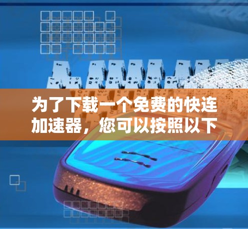 为了下载一个免费的快连加速器,您可以按照以下步骤进行