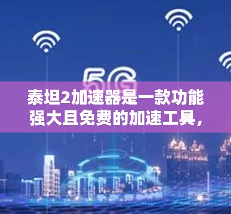 泰坦2加速器是一款功能强大且免费的加速工具,适合个人用户使用。以下是使用泰坦2加速器的步骤 泰坦2加速器是一款功能强大且免费的加速工具,适合个人用户使用。以下是使用泰坦2加速器的步骤
