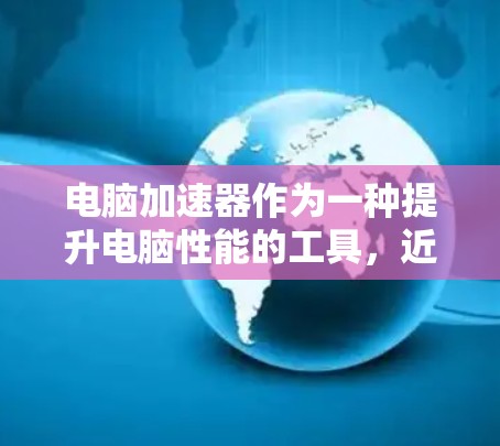 电脑加速器作为一种提升电脑性能的工具,近年来受到广泛欢迎,尤其是免费加速器的出现。以下是对电脑加速器的详细分析和选择建议