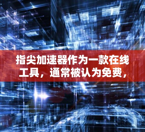 指尖加速器作为一款在线工具,通常被认为免费,但实际使用中可能不如付费工具可靠或全面。以下是关于指尖加速器免费使用的详细分析