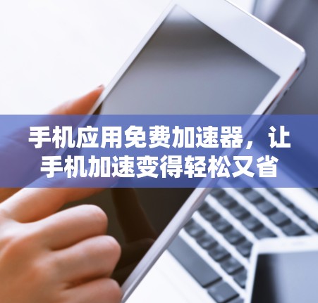 手机应用免费加速器,让手机加速变得轻松又省心