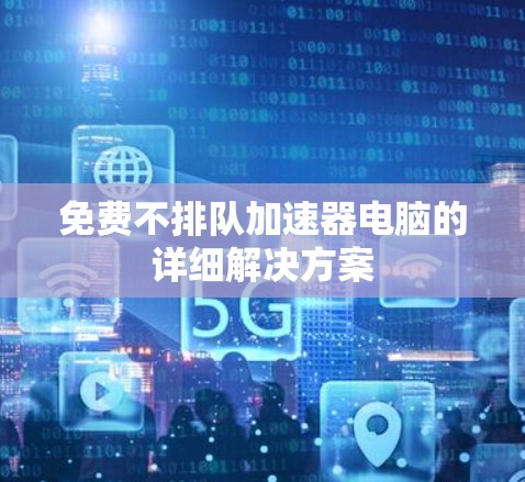 免费不排队加速器电脑的详细解决方案