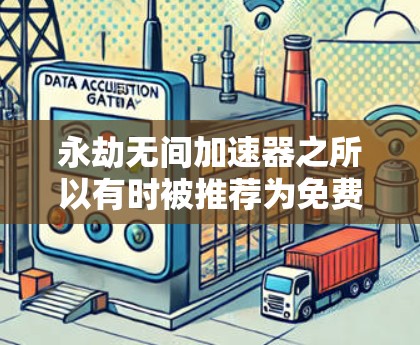 永劫无间加速器之所以有时被推荐为免费,可能是因为它确实提供了一定的免费功能,但具体使用方式和限制需要进一步了解。以下是详细的分析和建议