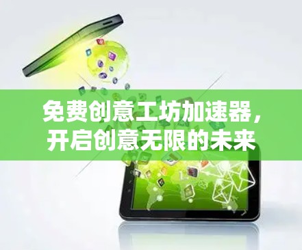 免费创意工坊加速器，开启创意无限的未来