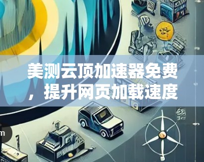 美测云顶加速器免费,提升网页加载速度的最佳选择 美测云顶加速器免费,提升网页加载速度的最佳选择