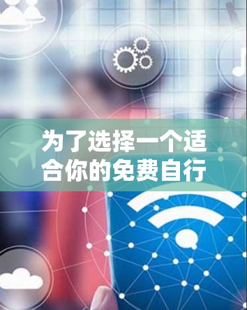 为了选择一个适合你的免费自行车加速器,以下是一些建议和步骤 为了选择一个适合你的免费自行车加速器,以下是一些建议和步骤
