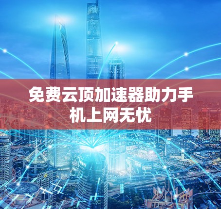 免费云顶加速器助力手机上网无忧