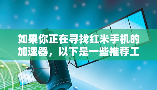 如果你正在寻找红米手机的加速器,以下是一些推荐工具,这些工具都是免费的,适合普通用户或轻卡用户