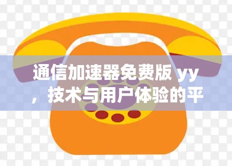 通信加速器免费版 yy,技术与用户体验的平衡 通信加速器免费版 yy,技术与用户体验的平衡