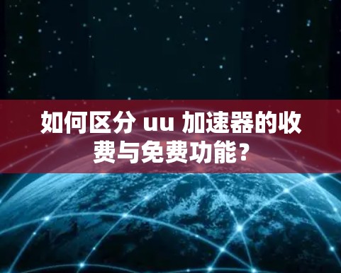 如何区分 uu 加速器的收费与免费功能? 如何区分 uu 加速器的收费与免费功能?