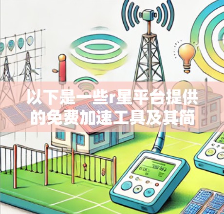 以下是一些r星平台提供的免费加速工具及其简介 以下是一些r星平台提供的免费加速工具及其简介