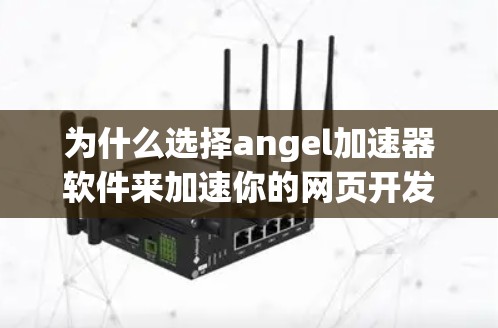 为什么选择angel加速器软件来加速你的网页开发? 为什么选择angel加速器软件来加速你的网页开发?