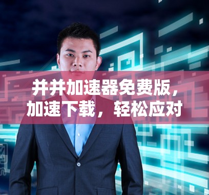 并并加速器免费版,加速下载,轻松应对网络挑战 并并加速器免费版,加速下载,轻松应对网络挑战