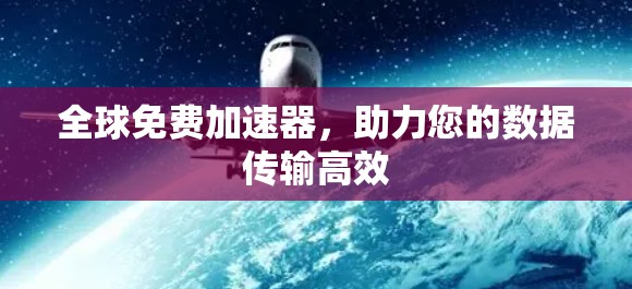 全球免费加速器,助力您的数据传输高效 全球免费加速器,助力您的数据传输高效
