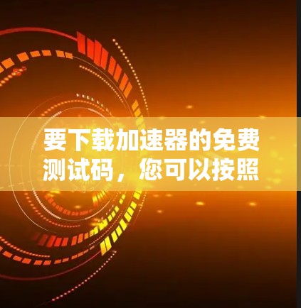 要下载加速器的免费测试码，您可以按照以下步骤操作