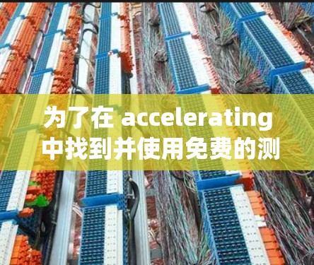 为了在 accelerating 中找到并使用免费的测试设备，您可以按照以下步骤操作
