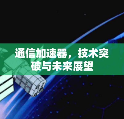 通信加速器,技术突破与未来展望