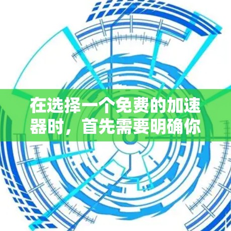 在选择一个免费的加速器时，首先需要明确你的需求和预算。以下是一些推荐的选择