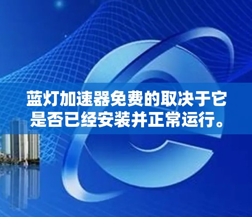 蓝灯加速器免费的取决于它是否已经安装并正常运行。以下是一些步骤和建议,帮助您确保蓝灯加速器能够正常工作并帮助您减少蓝灯