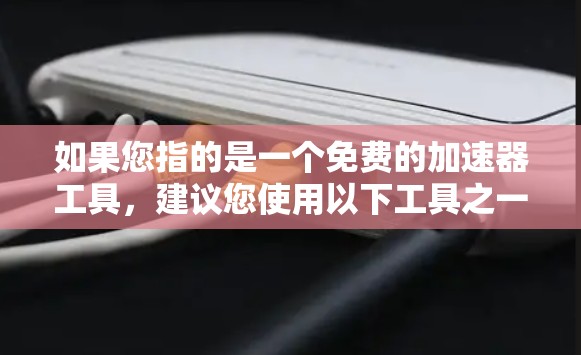 如果您指的是一个免费的加速器工具,建议您使用以下工具之一