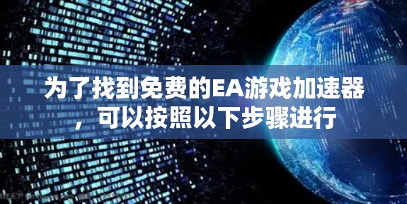 为了找到免费的EA游戏加速器,可以按照以下步骤进行
