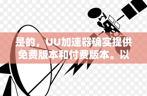 是的，UU加速器确实提供免费版本和付费版本。以下是关于如何选择适合自己的加速器的建议