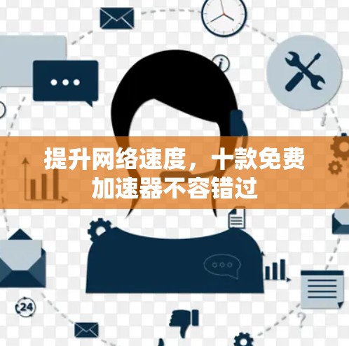 提升网络速度，十款免费加速器不容错过