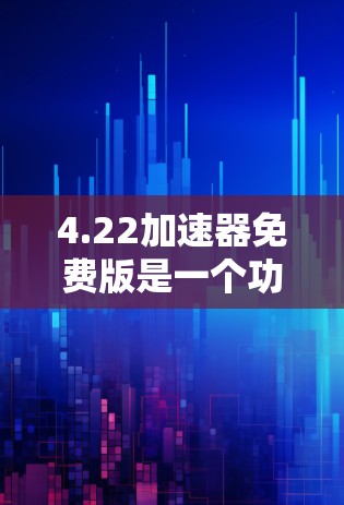 4.22加速器免费版是一个功能强大的加速器，适合在需要提升CPU和GPU速度的情况下使用。它通常提供多种加速模式和功能优化，满足不同任务的需求。以下是对其特点的详细说明