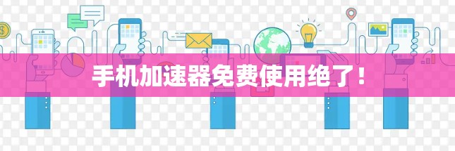 手机加速器免费使用绝了！