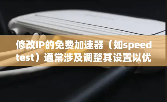 修改IP的免费加速器（如speedtest）通常涉及调整其设置以优化速度和安全。以下是一些步骤和方法，帮助您进行修改