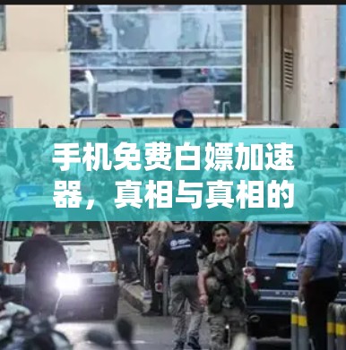 手机免费白嫖加速器，真相与真相的区别