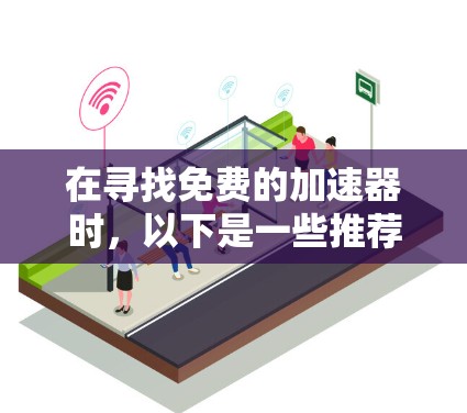 在寻找免费的加速器时，以下是一些推荐，并根据不同的使用场景提供不同的推荐