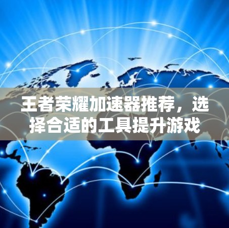 王者荣耀加速器推荐，选择合适的工具提升游戏性能