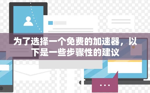 为了选择一个免费的加速器，以下是一些步骤性的建议