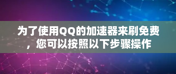 为了使用QQ的加速器来刷免费，您可以按照以下步骤操作
